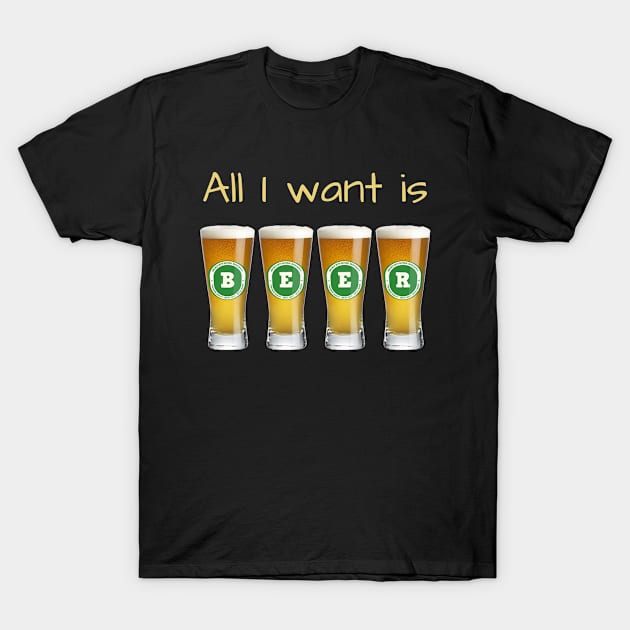 Beer Shirt - All I Want Is Beer T-Shirt by SiGo